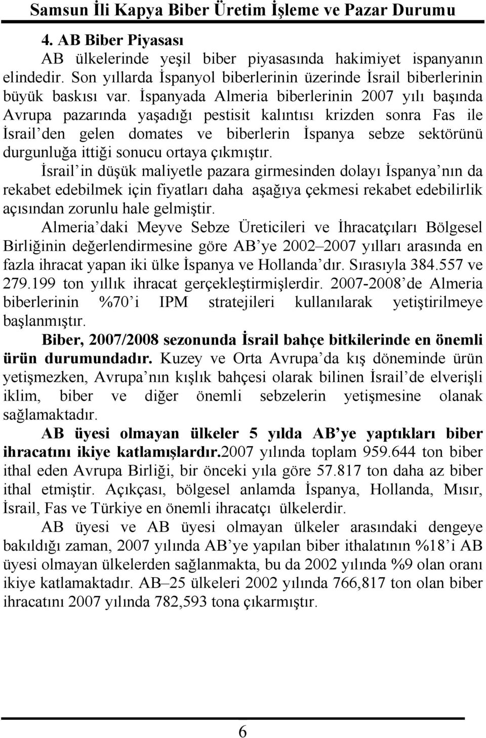 sonucu ortaya çıkmıştır. İsrail in düşük maliyetle pazara girmesinden dolayı İspanya nın da rekabet edebilmek için fiyatları daha aşağıya çekmesi rekabet edebilirlik açısından zorunlu hale gelmiştir.