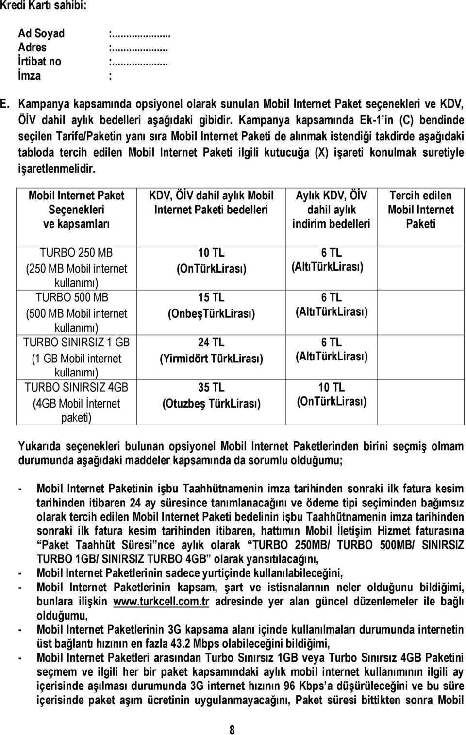 Kampanya kapsamında Ek-1 in (C) bendinde seçilen Tarife/Paketin yanı sıra Mobil Internet Paketi de alınmak istendiği takdirde aşağıdaki tabloda tercih edilen Mobil Internet Paketi ilgili kutucuğa (X)