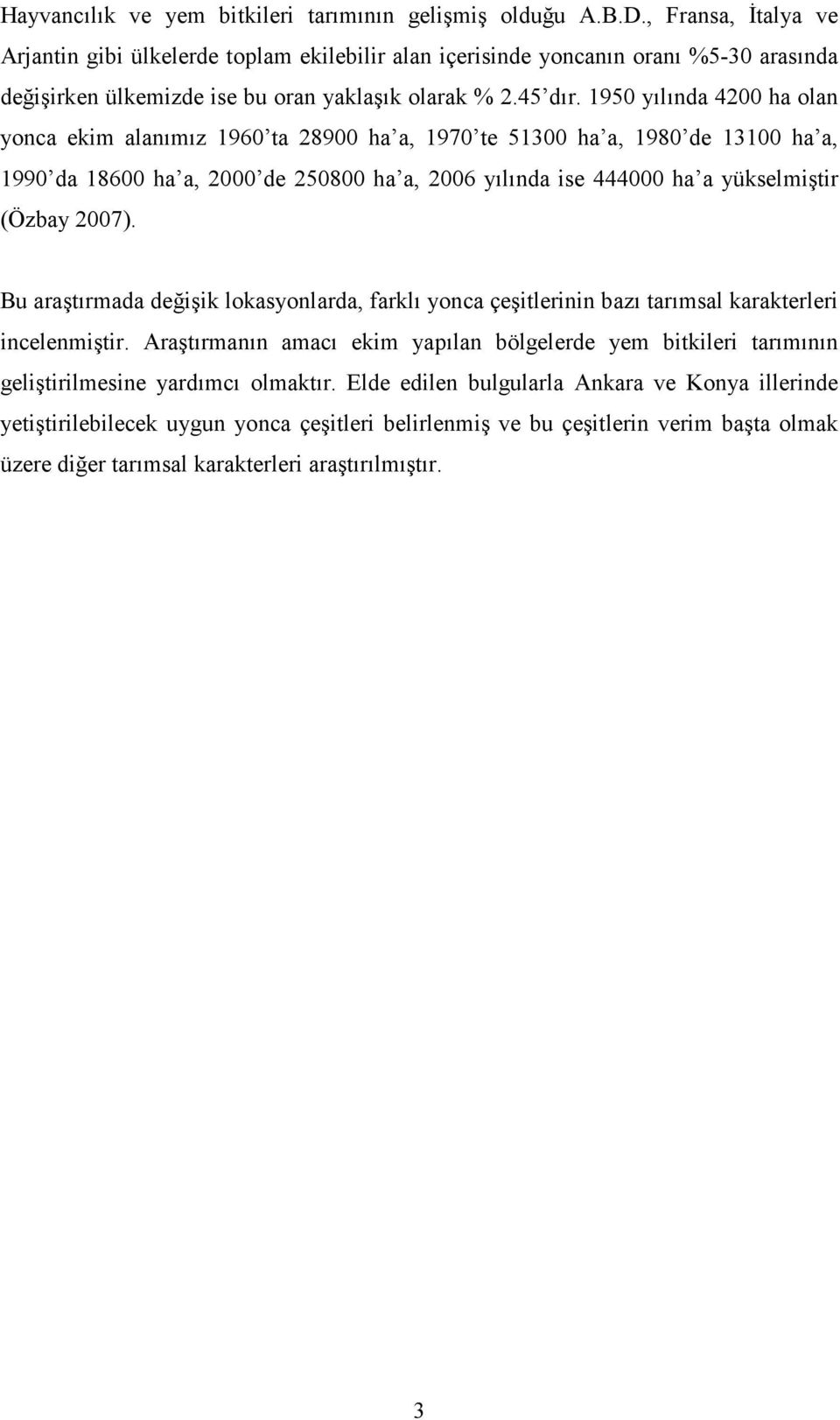 1950 yılında 4200 ha olan yonca ekim alanımız 1960 ta 28900 ha a, 1970 te 51300 ha a, 1980 de 13100 ha a, 1990 da 18600 ha a, 2000 de 250800 ha a, 2006 yılında ise 444000 ha a yükselmiştir (Özbay