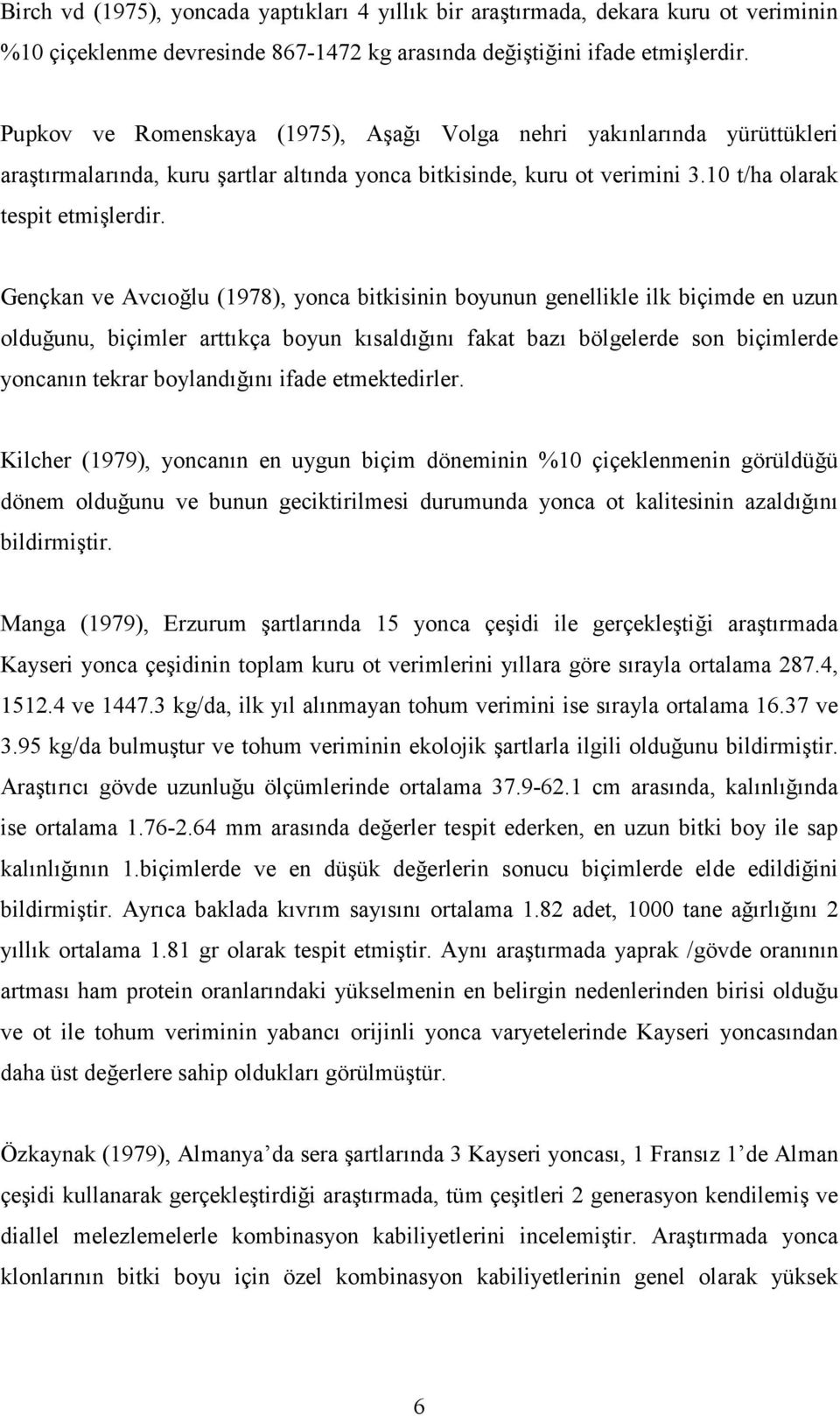 Gençkan ve Avcıoğlu (1978), yonca bitkisinin boyunun genellikle ilk biçimde en uzun olduğunu, biçimler arttıkça boyun kısaldığını fakat bazı bölgelerde son biçimlerde yoncanın tekrar boylandığını