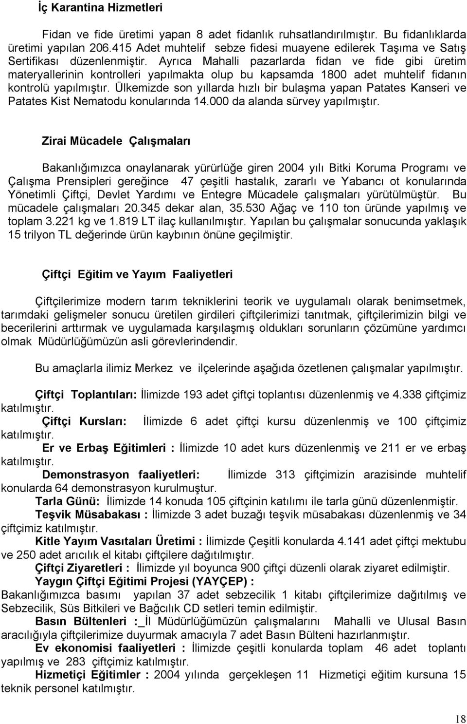 Ayrıca Mahalli pazarlarda fidan ve fide gibi üretim materyallerinin kontrolleri yapılmakta olup bu kapsamda 1800 adet muhtelif fidanın kontrolü yapılmıştır.