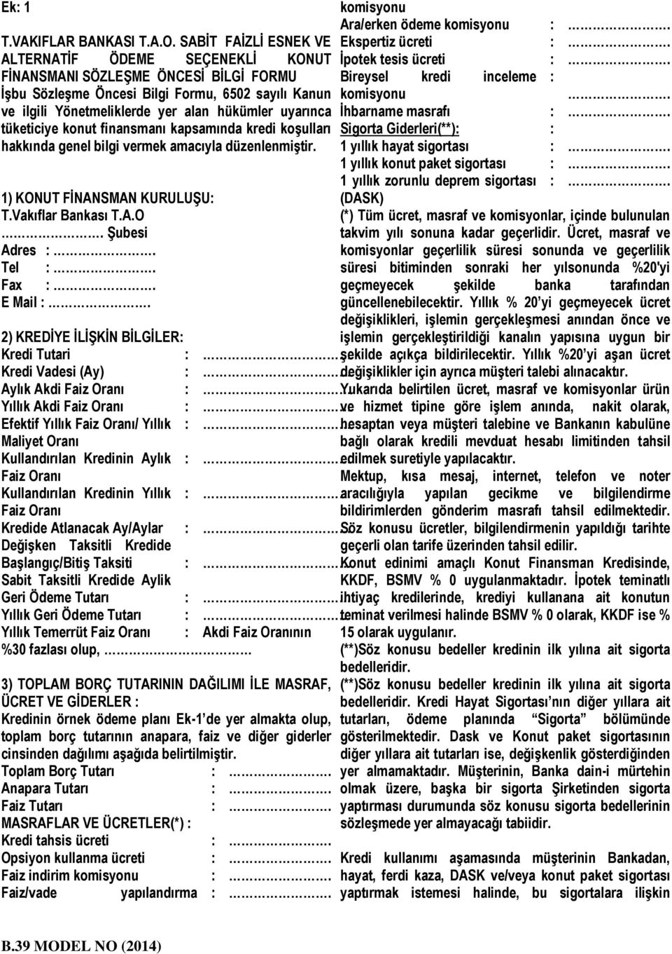 tüketiciye konut finansmanı kapsamında kredi koģulları hakkında genel bilgi vermek amacıyla düzenlenmiģtir. 1) KONUT FĠNANSMAN KURULUġU: T.Vakıflar Bankası T.A.O. ġubesi Adres :. Tel :. Fax :.