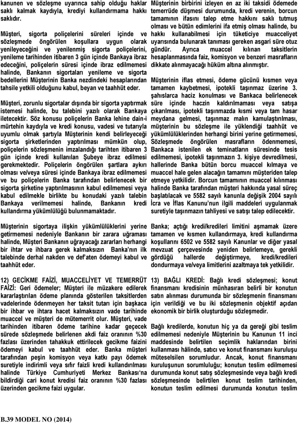 edeceğini, poliçelerin süresi içinde ibraz edilmemesi halinde, Bankanın sigortaları yenileme ve sigorta bedellerini MüĢterinin Banka nezdindeki hesaplarından tahsile yetkili olduğunu kabul, beyan ve