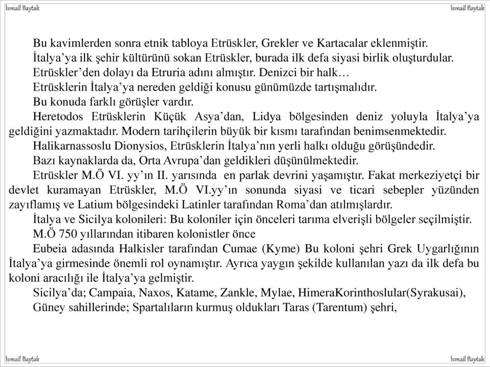 Heretodos Etrüsklerin Küçük Asya dan, Lidya bölgesinden deniz yoluyla İtalya ya geldiğini yazmaktadır. Modern tarihçilerin büyük bir kısmı tarafından benimsenmektedir.