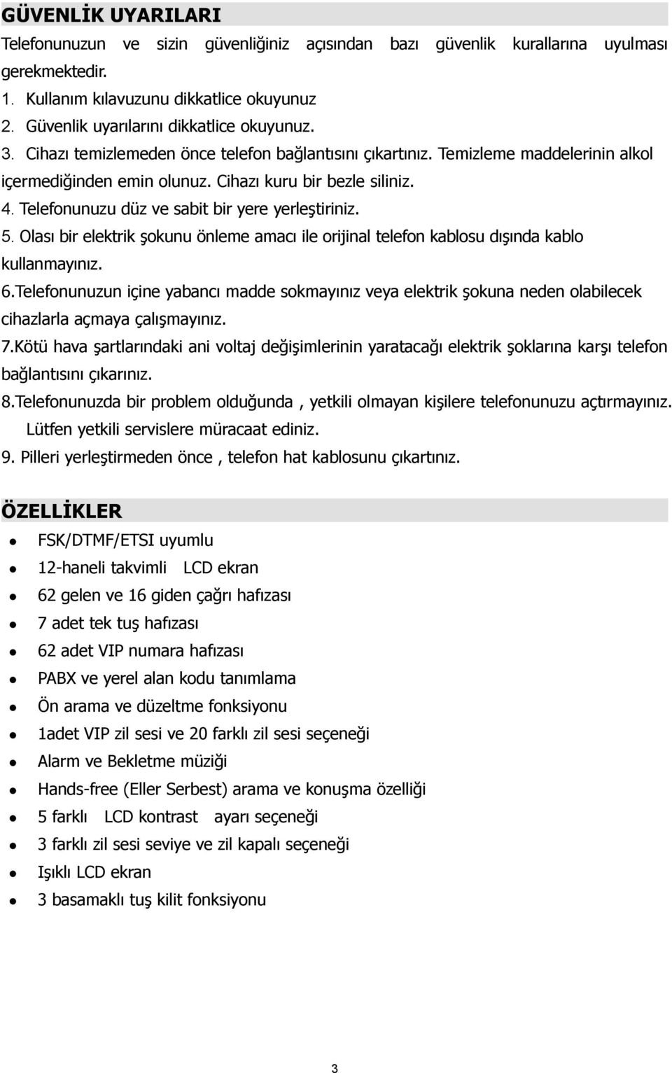 Telefonunuzu düz ve sabit bir yere yerleştiriniz. 5. Olası bir elektrik şokunu önleme amacı ile orijinal telefon kablosu dışında kablo kullanmayınız. 6.