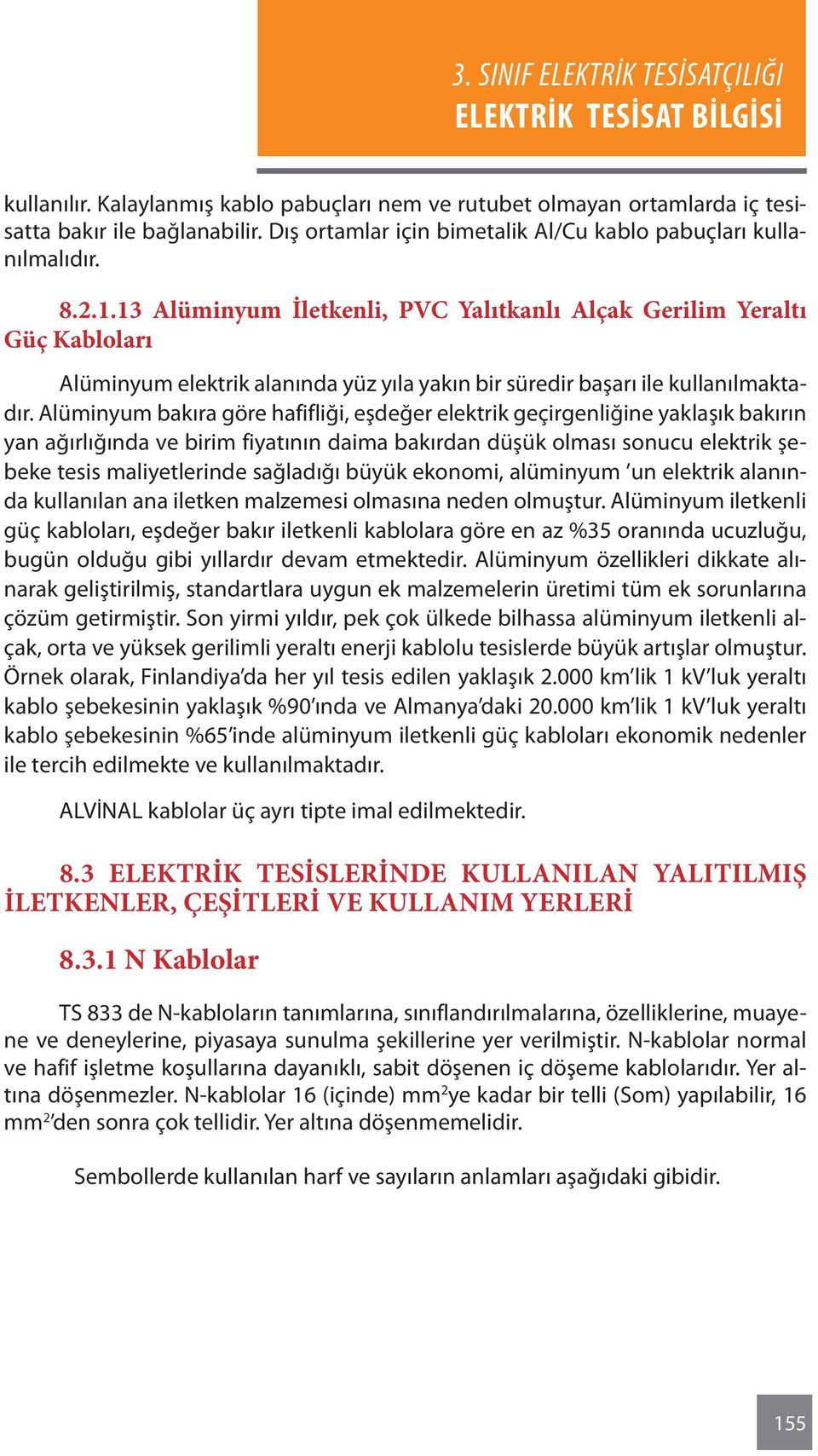 Alüminyum bakıra göre hafifliği, eşdeğer elektrik geçirgenliğine yaklaşık bakırın yan ağırlığında ve birim fiyatının daima bakırdan düşük olması sonucu elektrik şebeke tesis maliyetlerinde sağladığı