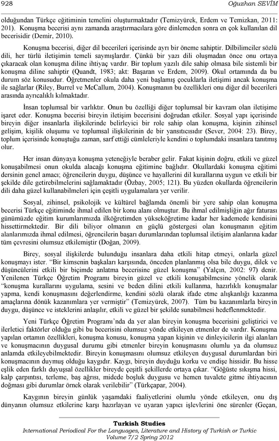 Dilbilimciler sözlü dili, her türlü iletiģimin temeli saymıģlardır. Çünkü bir yazı dili oluģmadan önce onu ortaya çıkaracak olan konuģma diline ihtiyaç vardır.