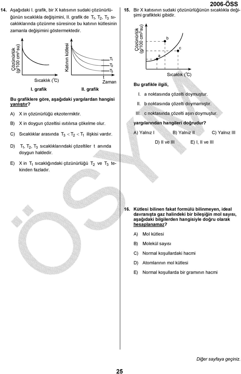 grafik T 3 t Zaman Bu grafiklere göre, aşağıdaki yargılardan hangisi yanlıştır? A) in çözünürlüğü ekzotermiktir. B) in doygun çözeltisi ısıtılırsa çökelme olur.