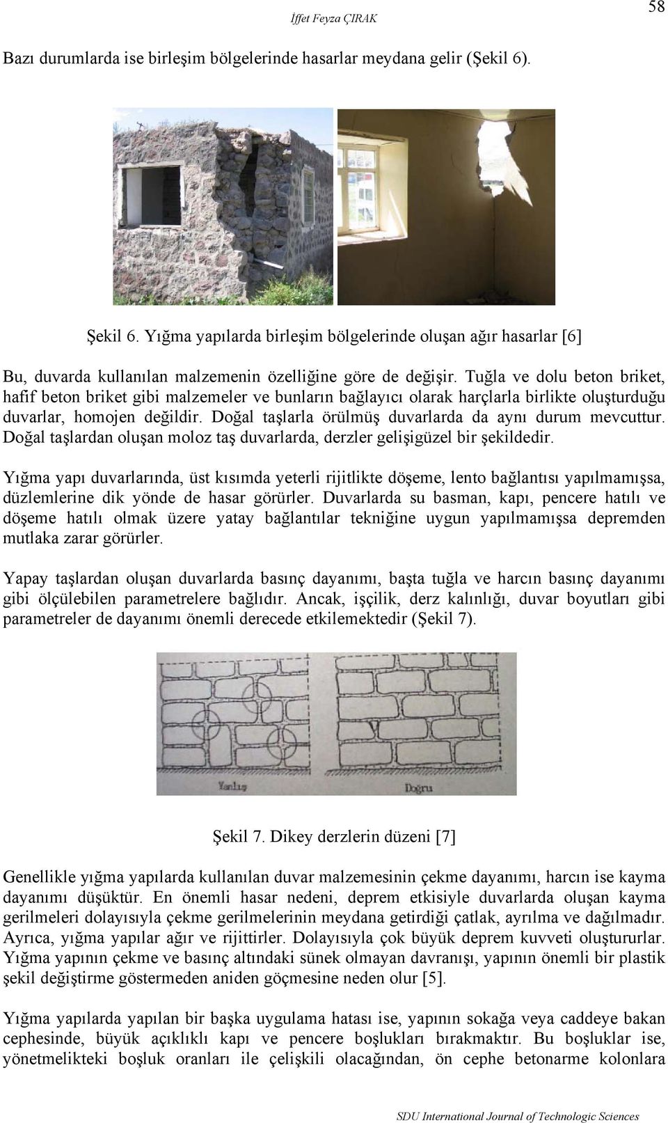 Tuğla ve dolu beton briket, hafif beton briket gibi malzemeler ve bunların bağlayıcı olarak harçlarla birlikte oluşturduğu duvarlar, homojen değildir.