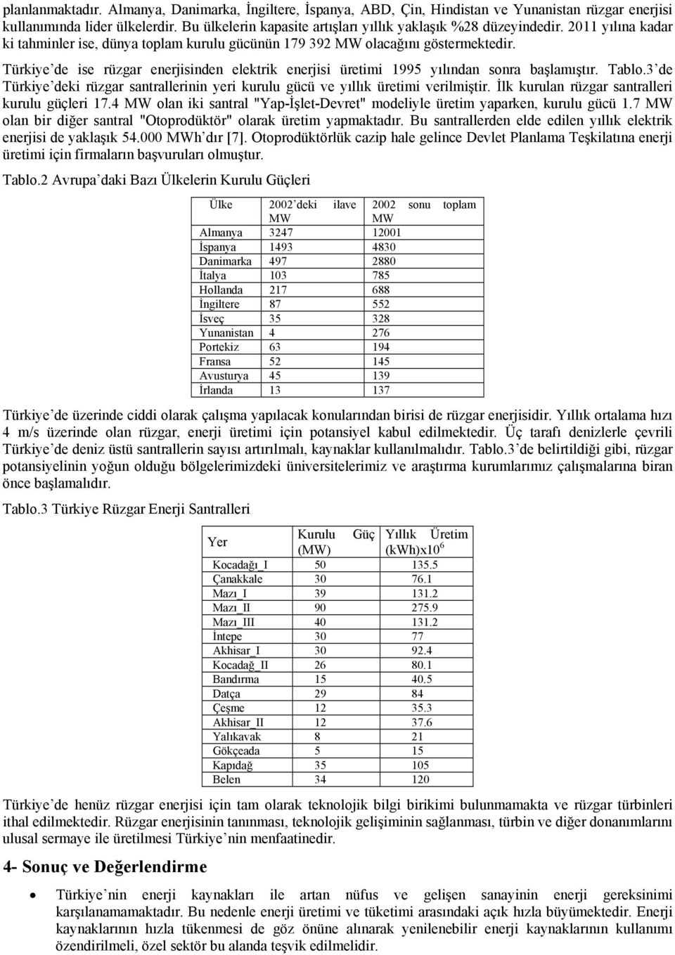 Türkiye de ise rüzgar enerjisinden elektrik enerjisi üretimi 1995 yılından sonra başlamıştır. Tablo.3 de Türkiye deki rüzgar santrallerinin yeri kurulu gücü ve yıllık üretimi verilmiştir.