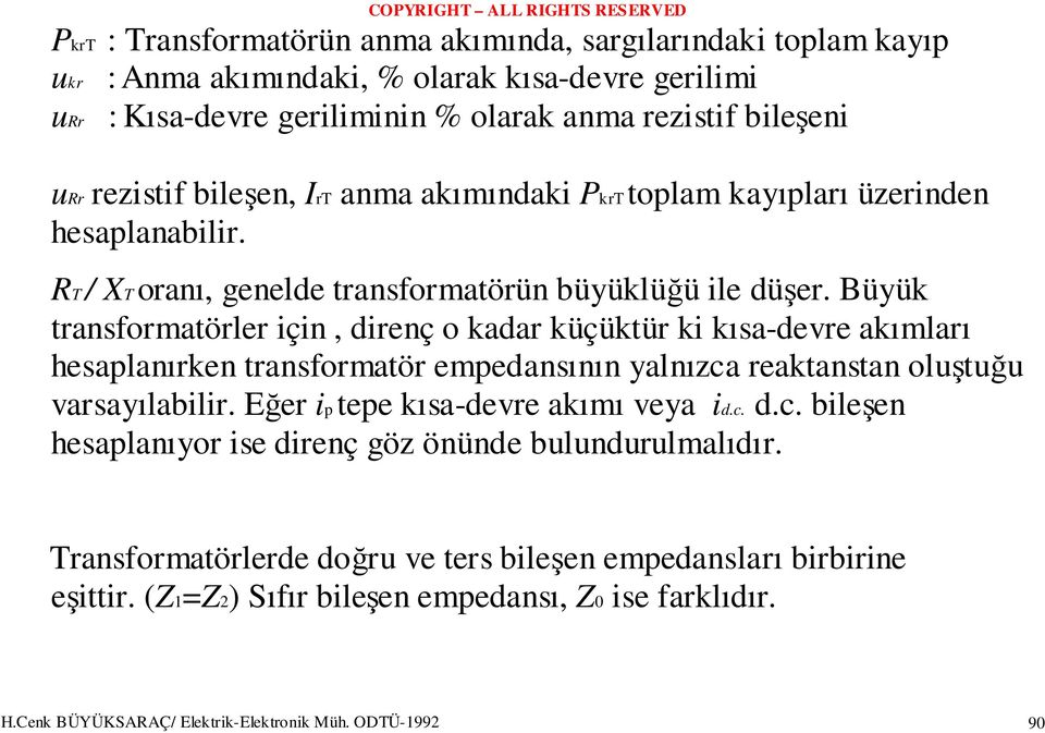 Büyük transformatörler için, direnç o kadar küçüktür ki kısa-devre akımları hesaplanırken transformatör empedansının yalnızca reaktanstan oluştuğu varsayılabilir.