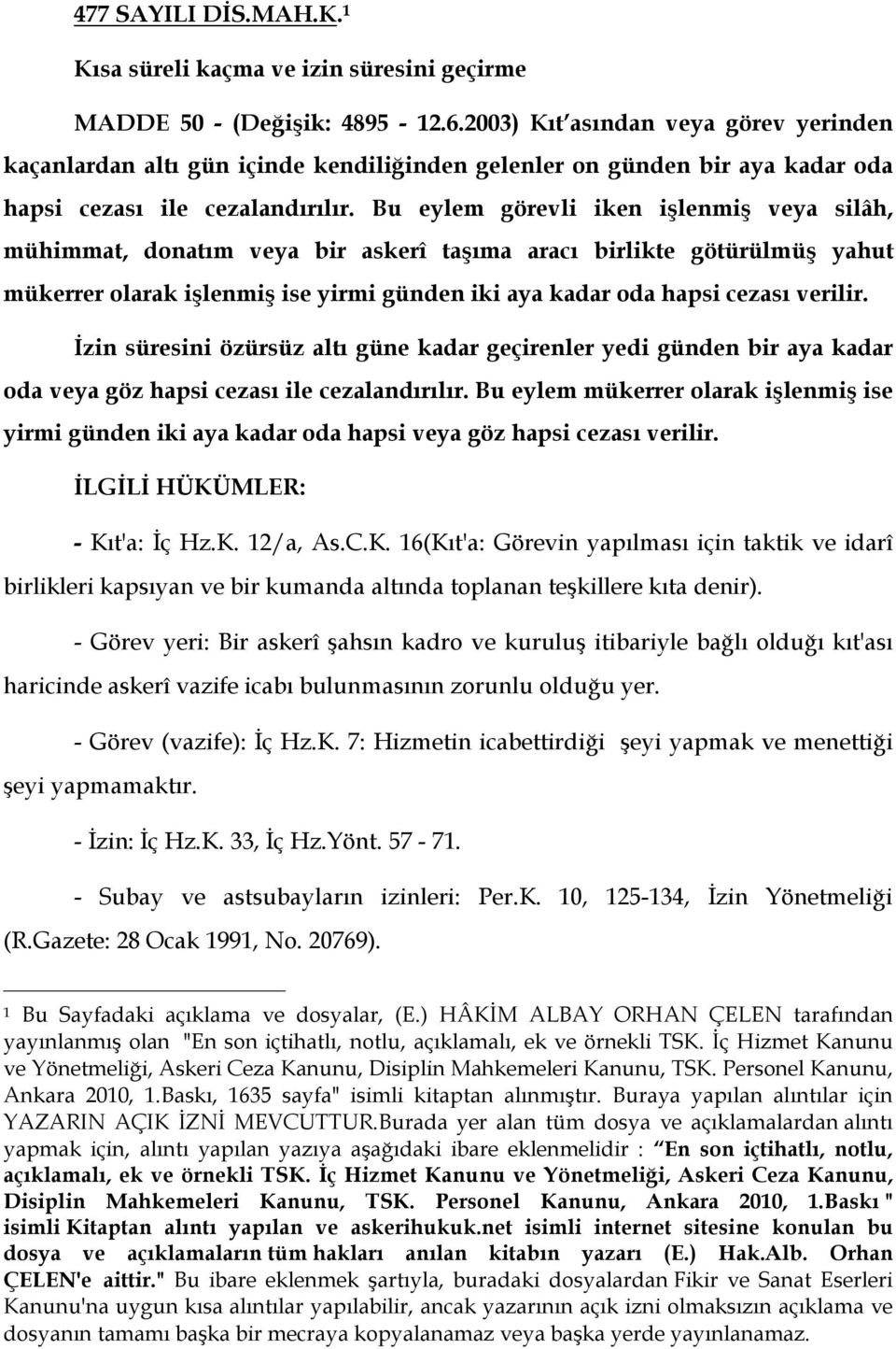 Bu eylem görevli iken işlenmiş veya silâh, mühimmat, donatım veya bir askerî taşıma aracı birlikte götürülmüş yahut mükerrer olarak işlenmiş ise yirmi günden iki aya kadar oda hapsi cezası verilir.