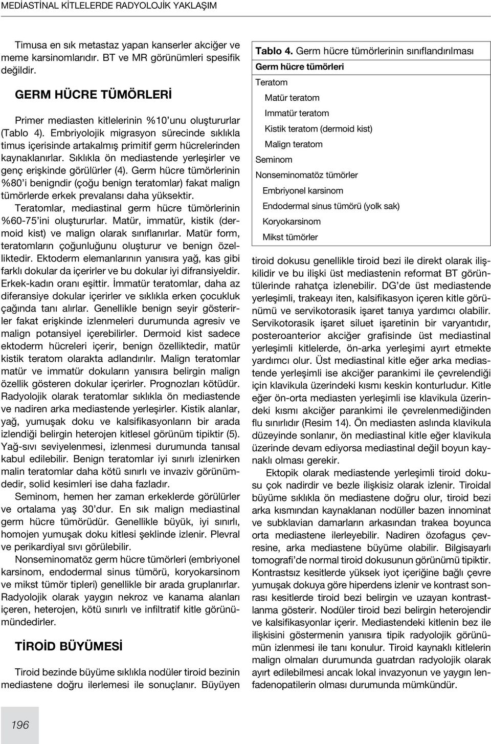 Germ hücre tümörlerinin %80 i benigndir (çoğu benign teratomlar) fakat malign tümörlerde erkek prevalansı daha yüksektir. Teratomlar, mediastinal germ hücre tümörlerinin %60-75 ini oluştururlar.