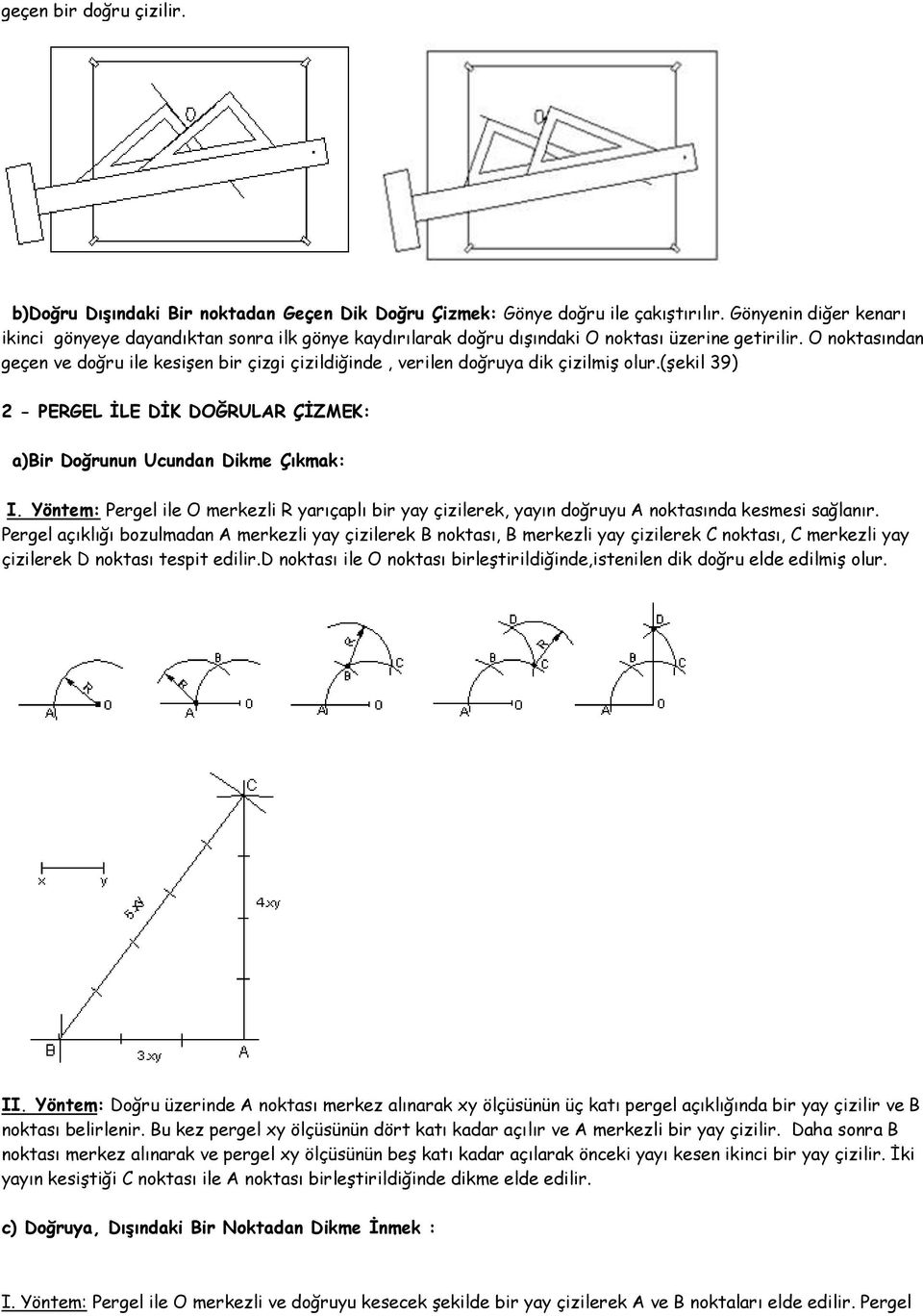 O noktasından geçen ve doğru ile kesişen bir çizgi çizildiğinde, verilen doğruya dik çizilmiş olur.(şekil 39) 2 - PERGEL İLE DİK DOĞRULAR ÇİZMEK: a)bir Doğrunun Ucundan Dikme Çıkmak: I.