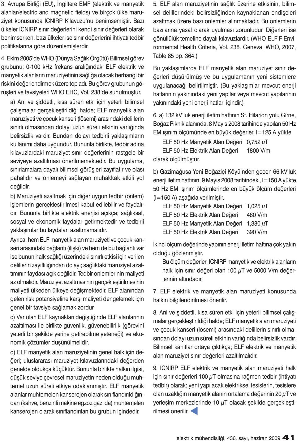 Ekim 2005 de WHO (Dünya Sağlık Örgütü) Bilimsel görev grubunu; 0-100 khz frekans aralığındaki ELF elektrik ve manyetik alanların maruziyetinin sağlığa olacak herhangi bir riskini değerlendirmek üzere