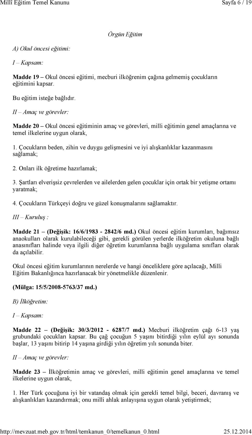 Çocukların beden, zihin ve duygu gelişmesini ve iyi alışkanlıklar kazanmasını sağlamak; 2. Onları ilk öğretime hazırlamak; 3.