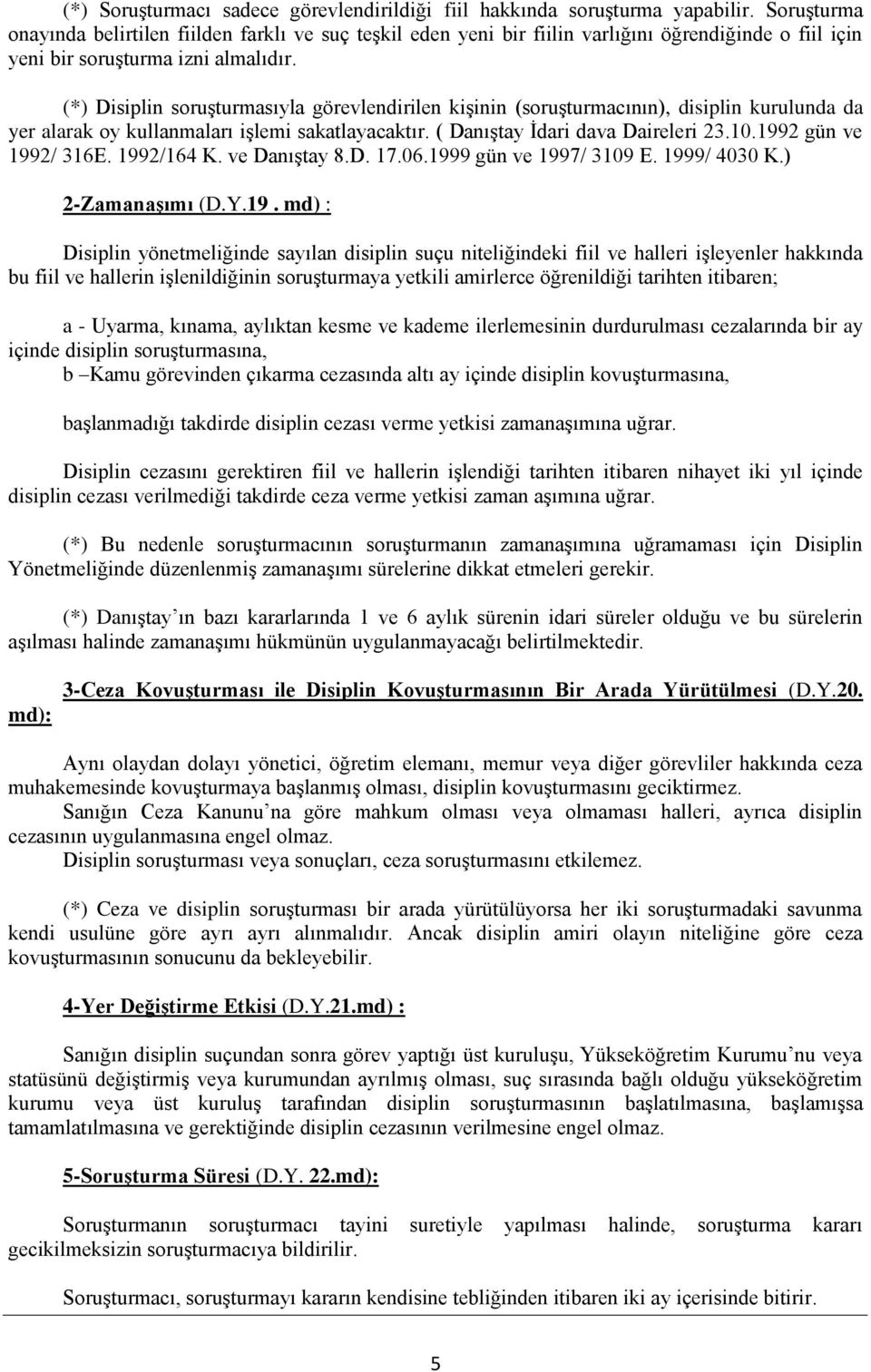 (*) Disiplin soruşturmasıyla görevlendirilen kişinin (soruşturmacının), disiplin kurulunda da yer alarak oy kullanmaları işlemi sakatlayacaktır. ( Danıştay İdari dava Daireleri 23.10.