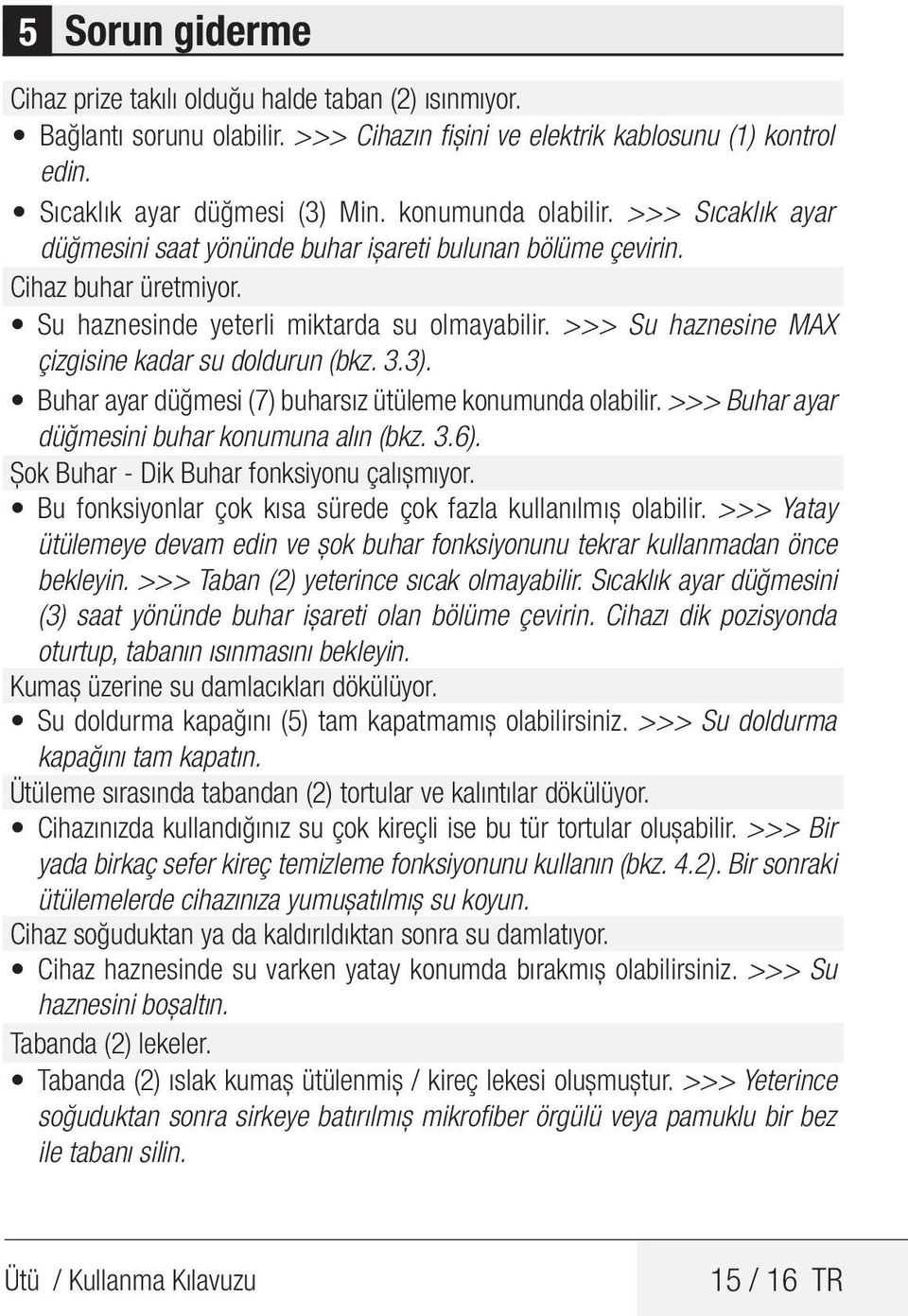 >>> Su haznesine MAX çizgisine kadar su doldurun (bkz. 3.3). Buhar ayar düğmesi (7) buharsız ütüleme konumunda olabilir. >>> Buhar ayar düğmesini buhar konumuna alın (bkz. 3.6).