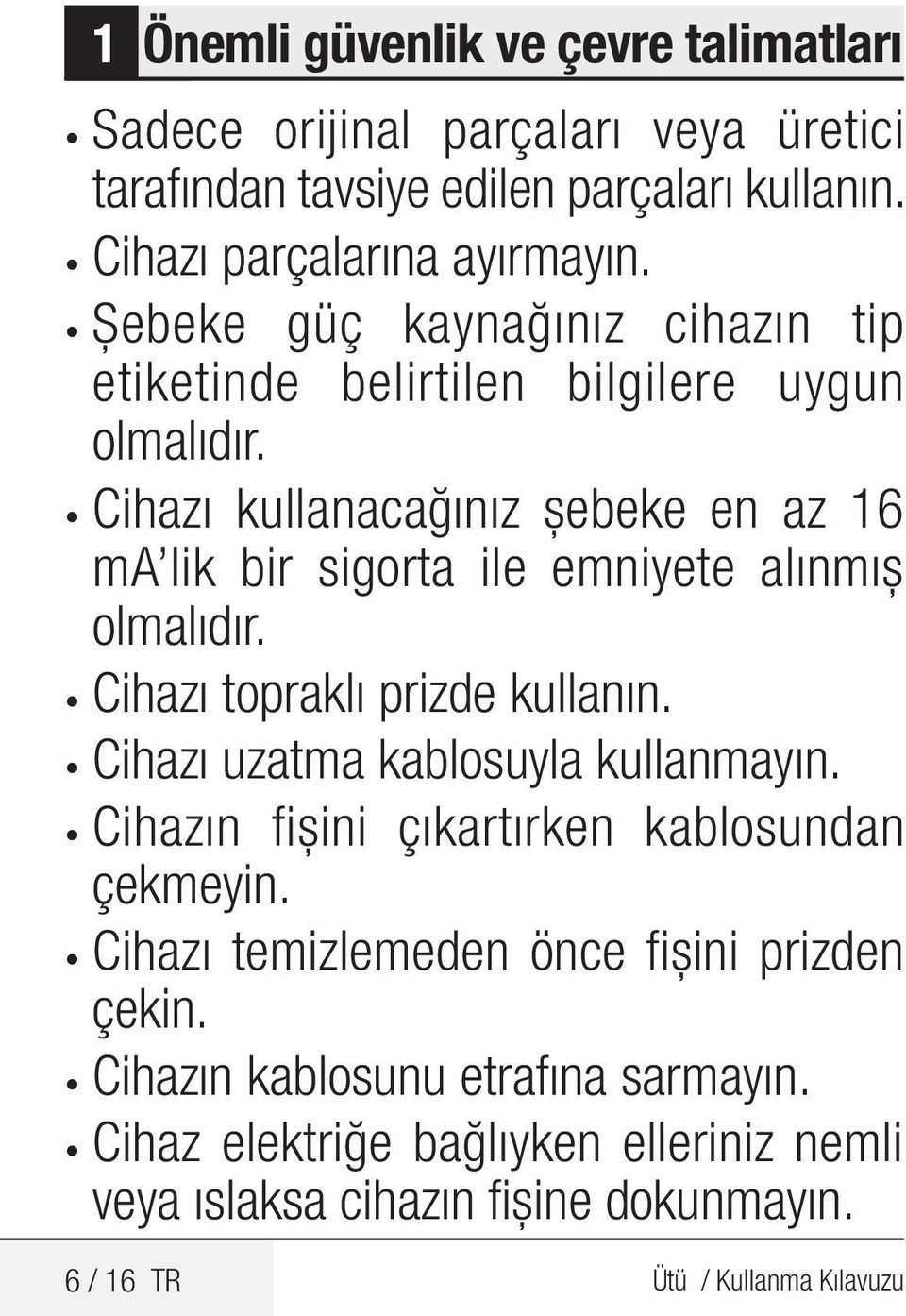 Cihazı kullanacağınız şebeke en az 16 ma lik bir sigorta ile emniyete alınmış olmalıdır. Cihazı topraklı prizde kullanın. Cihazı uzatma kablosuyla kullanmayın.