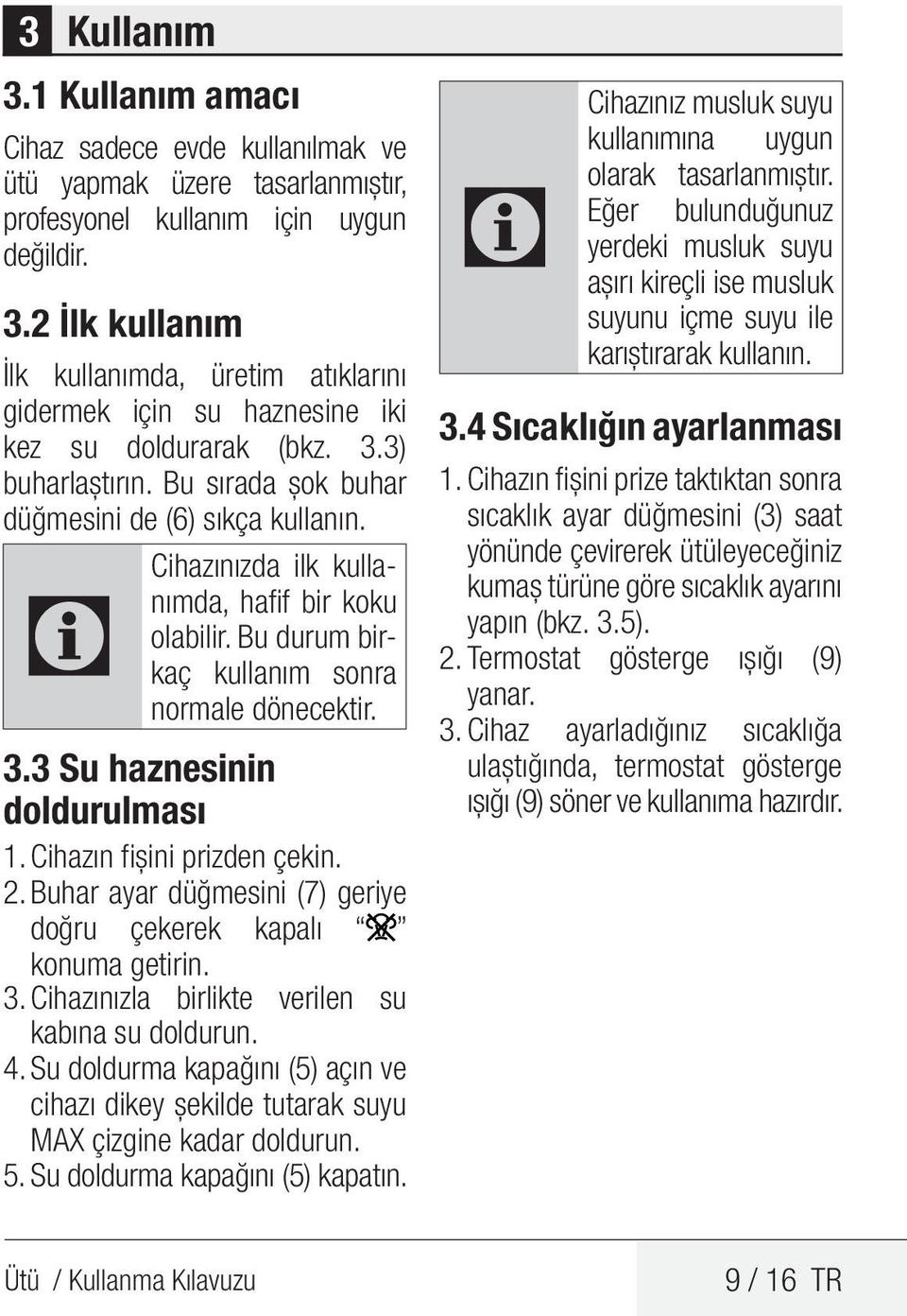 3 Su haznesinin doldurulması 1. Cihazın fişini prizden çekin. 2. Buhar ayar düğmesini (7) geriye doğru çekerek kapalı konuma getirin. 3. Cihazınızla birlikte verilen su kabına su doldurun. 4.