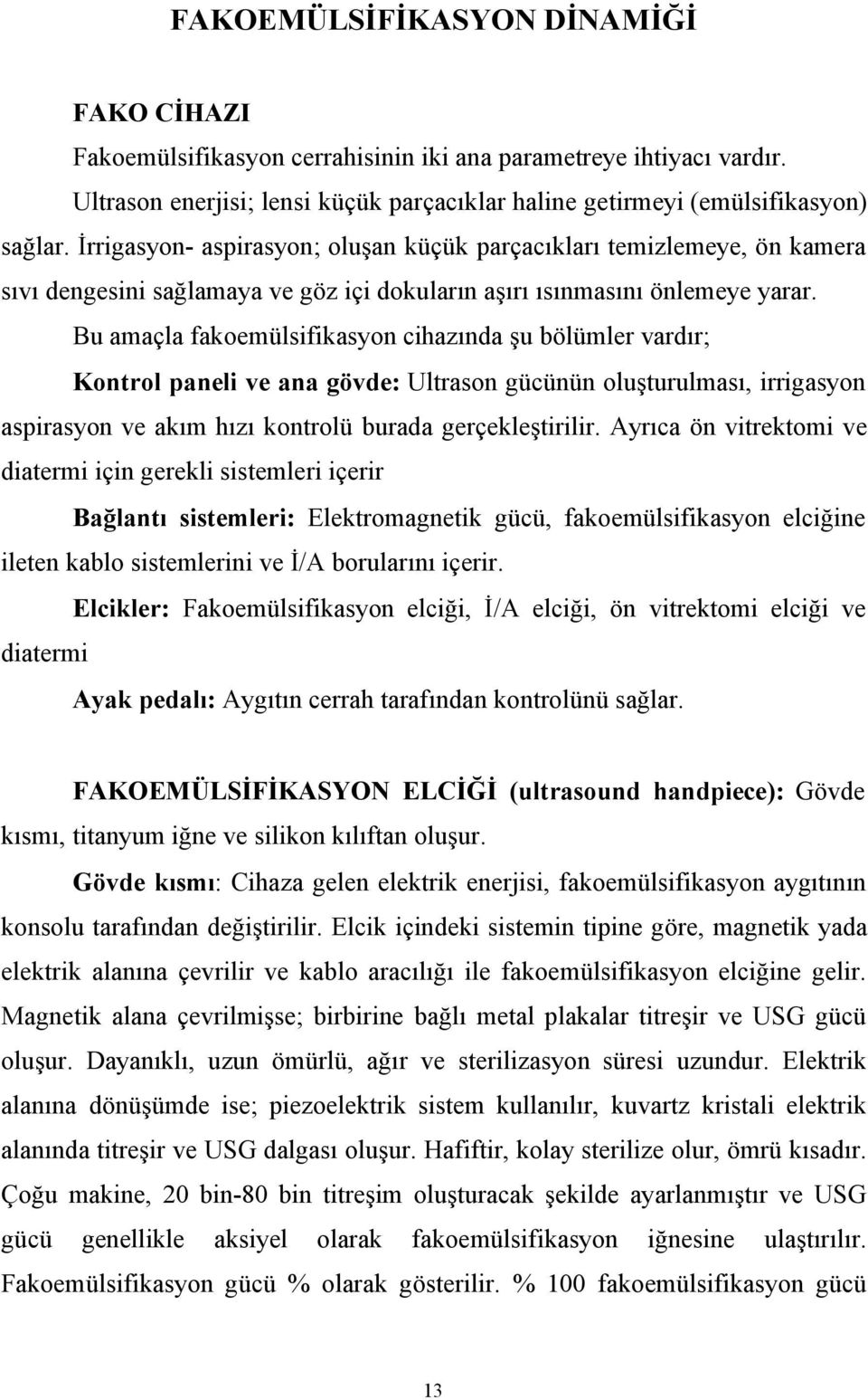 Bu amaçla fakoemülsifikasyon cihazında şu bölümler vardır; Kontrol paneli ve ana gövde: Ultrason gücünün oluşturulması, irrigasyon aspirasyon ve akım hızı kontrolü burada gerçekleştirilir.