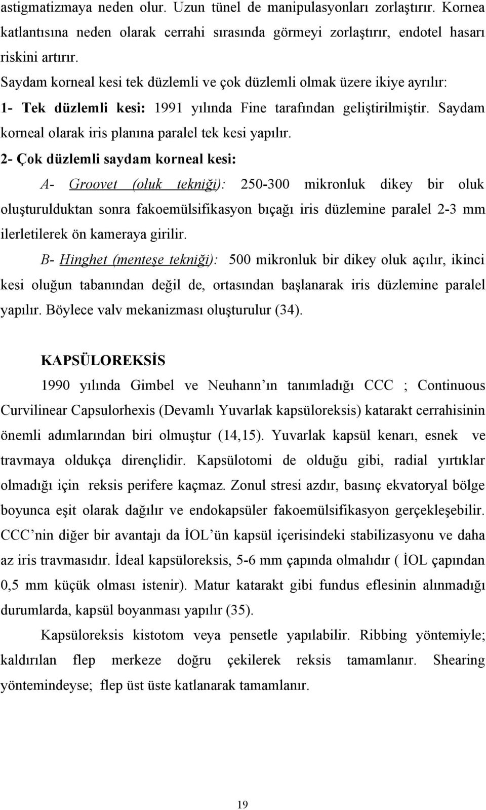 Saydam korneal olarak iris planına paralel tek kesi yapılır.