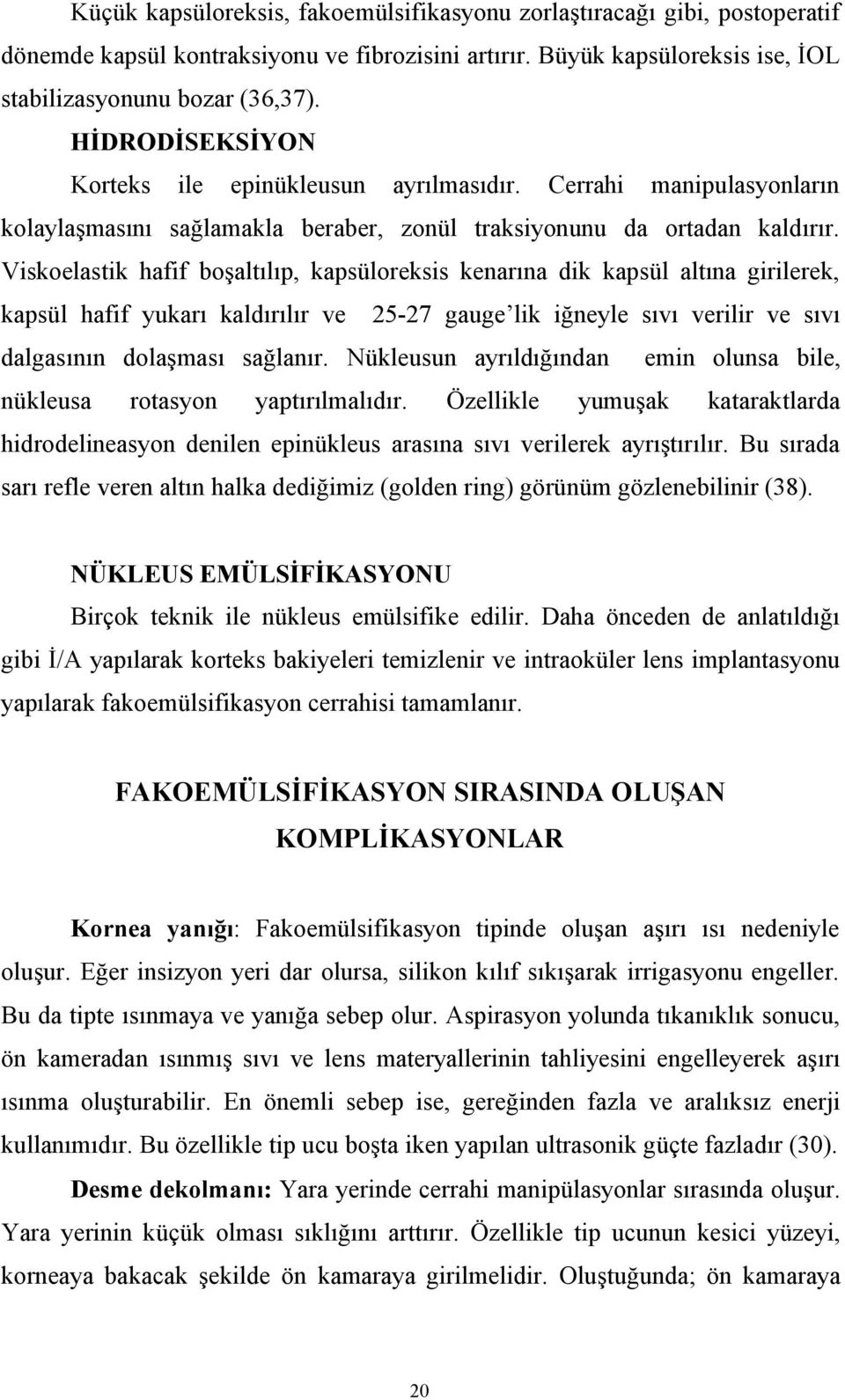 Viskoelastik hafif boşaltılıp, kapsüloreksis kenarına dik kapsül altına girilerek, kapsül hafif yukarı kaldırılır ve 25-27 gauge lik iğneyle sıvı verilir ve sıvı dalgasının dolaşması sağlanır.