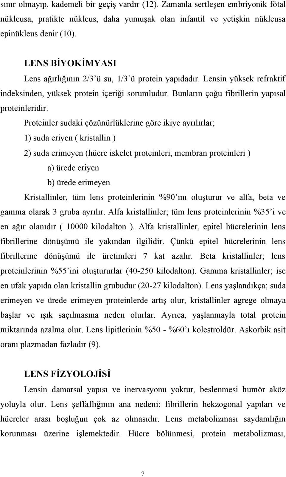 Proteinler sudaki çözünürlüklerine göre ikiye ayrılırlar; 1) suda eriyen ( kristallin ) 2) suda erimeyen (hücre iskelet proteinleri, membran proteinleri ) a) ürede eriyen b) ürede erimeyen