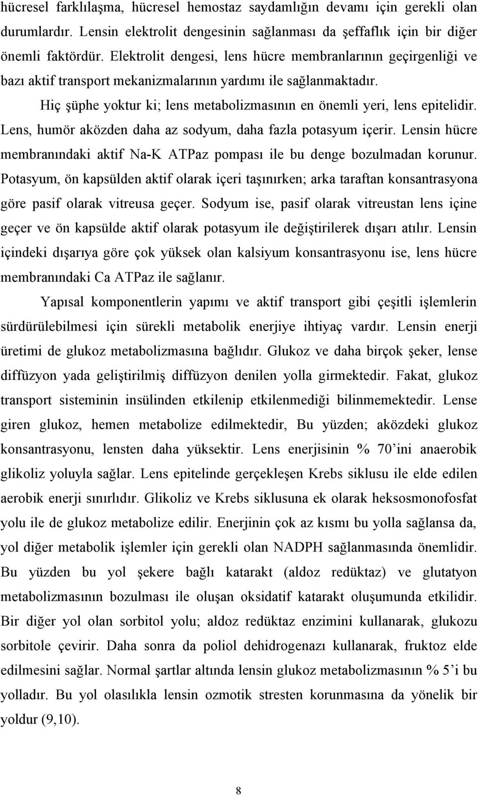 Hiç şüphe yoktur ki; lens metabolizmasının en önemli yeri, lens epitelidir. Lens, humör aközden daha az sodyum, daha fazla potasyum içerir.