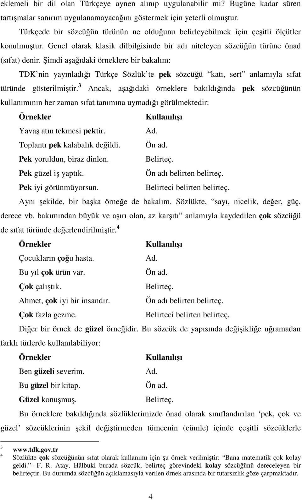 Şimdi aşağıdaki örneklere bir bakalım: TDK nin yayınladığı Türkçe Sözlük te pek sözcüğü katı, sert anlamıyla sıfat türünde gösterilmiştir.