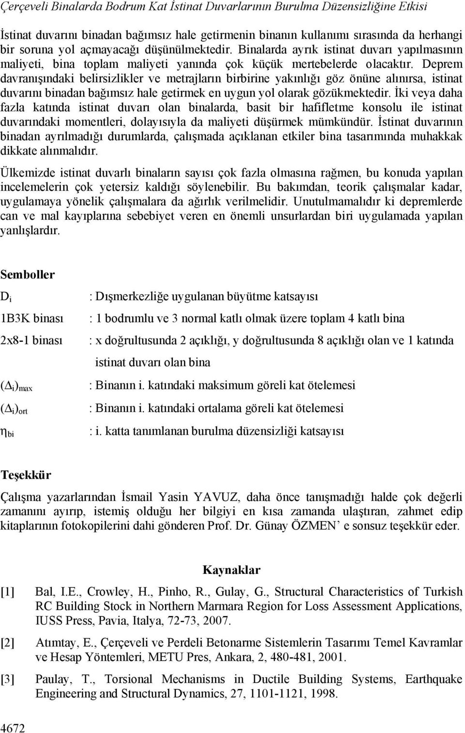 Deprem davranışındaki belirsizlikler ve metrajların birbirine yakınlığı göz önüne alınırsa, istinat duvarını binadan bağımsız hale getirmek en uygun yol olarak gözükmektedir.