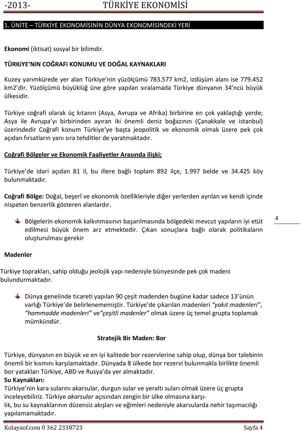 Türkiye coğrafi olarak üç kıtanın (Asya, Avrupa ve Afrika) birbirine en çok yaklaştığı yerde; Asya ile Avrupa yı birbirinden ayıran iki önemli deniz boğazının (Çanakkale ve istanbul) üzerindedir