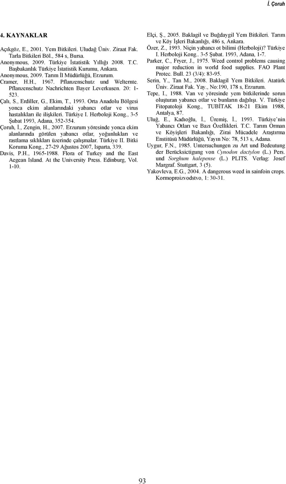 Çalı, S., Erdiller, G., Ekim, T., 1993. Orta Anadolu Bölgesi yonca ekim alanlarındaki yabancı otlar ve virus hastalıkları ile ilişkileri. Türkiye I. Herboloji Kong., 3-5 Şubat 1993, Adana, 352-354.
