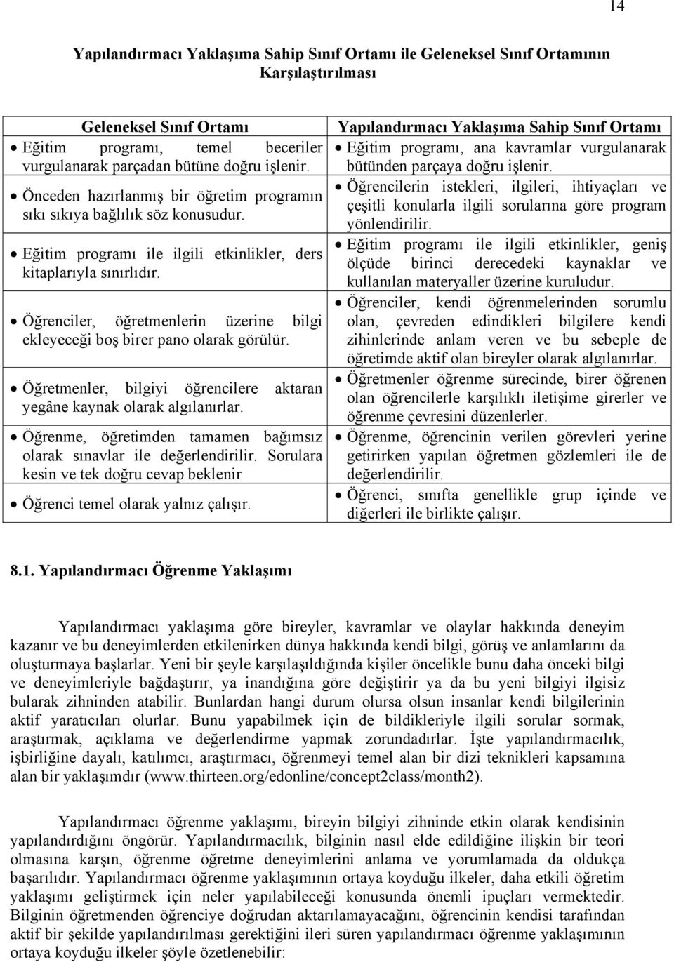 Öğrenciler, öğretmenlerin üzerine bilgi ekleyeceği boş birer pano olarak görülür. Öğretmenler, bilgiyi öğrencilere aktaran yegâne kaynak olarak algılanırlar.