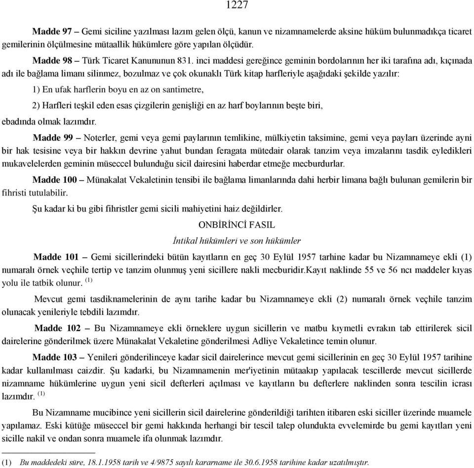 inci maddesi gereğince geminin bordolarının her iki tarafına adı, kıçınada adı ile bağlama limanı silinmez, bozulmaz ve çok okunaklı Türk kitap harfleriyle aşağıdaki şekilde yazılır: 1) En ufak