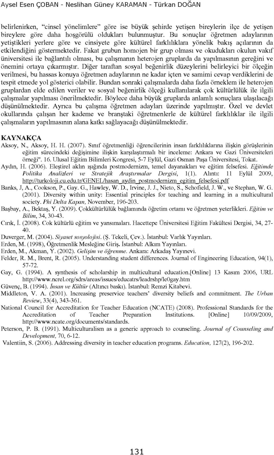 Fakat grubun homojen bir grup olması ve okudukları okulun vakıf üniversitesi ile bağlantılı olması, bu çalışmanın heterojen gruplarda da yapılmasının gereğini ve önemini ortaya çıkarmıştır.