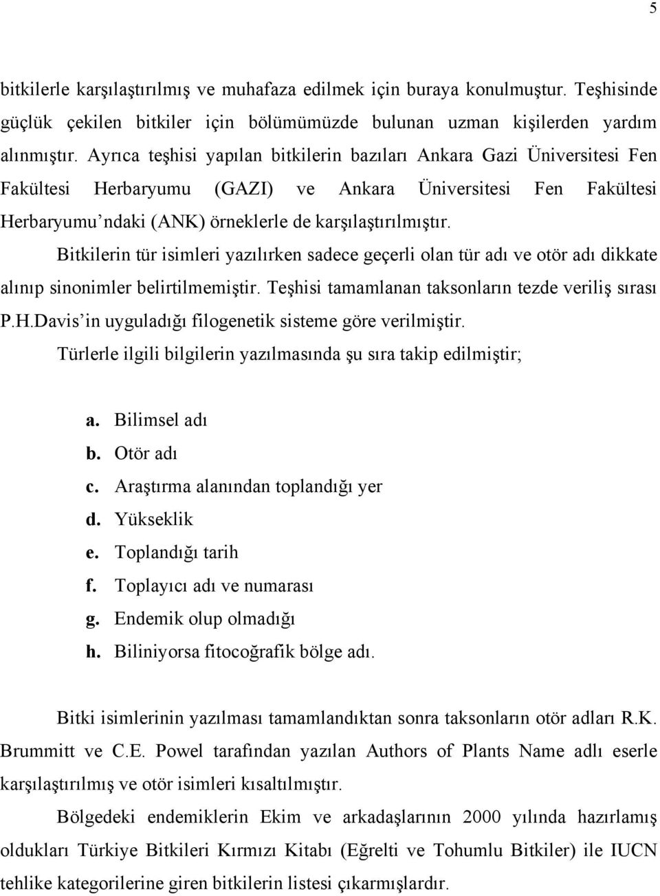 Bitkilerin tür isimleri yazılırken sadece geçerli olan tür adı ve otör adı dikkate alınıp sinonimler belirtilmemiştir. Teşhisi tamamlanan taksonların tezde veriliş sırası P.H.