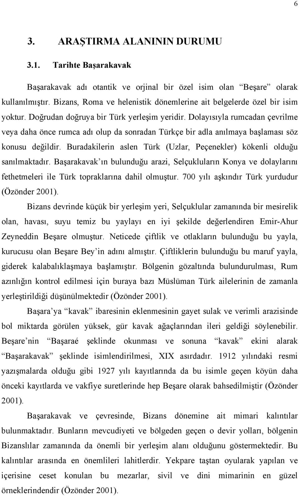 Dolayısıyla rumcadan çevrilme veya daha önce rumca adı olup da sonradan Türkçe bir adla anılmaya başlaması söz konusu değildir.