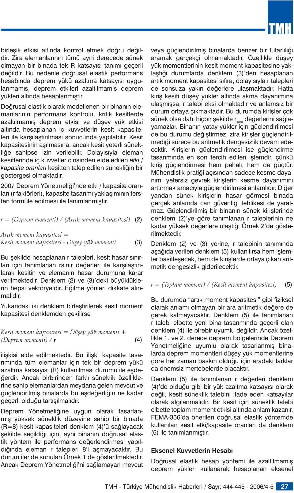 Doğrusal elastik olarak modellenen bir binanın elemanlarının performans kontrolu, kritik kesitlerde azaltılmamış deprem etkisi ve düşey yük etkisi altında hesaplanan iç kuvvetlerin kesit kapasiteleri