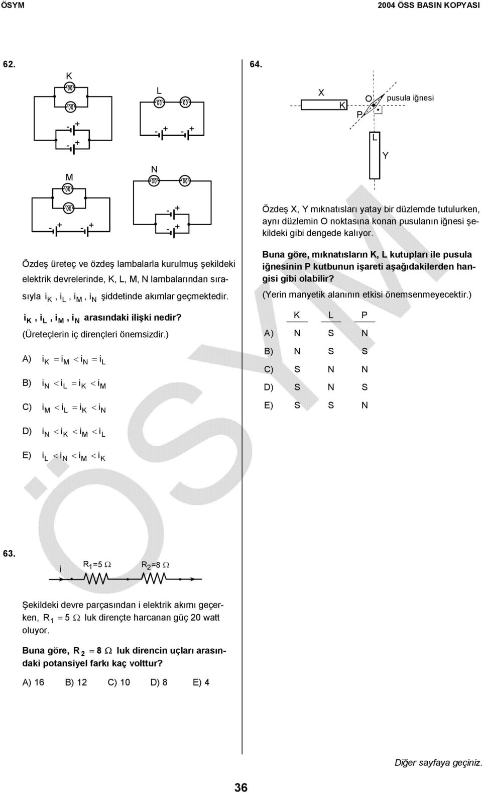 (Üreteçlerin iç dirençleri önemsizdir.) A) i = im < in = il B) in < il = i < im C) im < il = i < in Bun göre, mkntslrn, L kutuplr ile pusul iğnesinin kutbunun işreti şğdkilerden hngisi gibi olbilir?