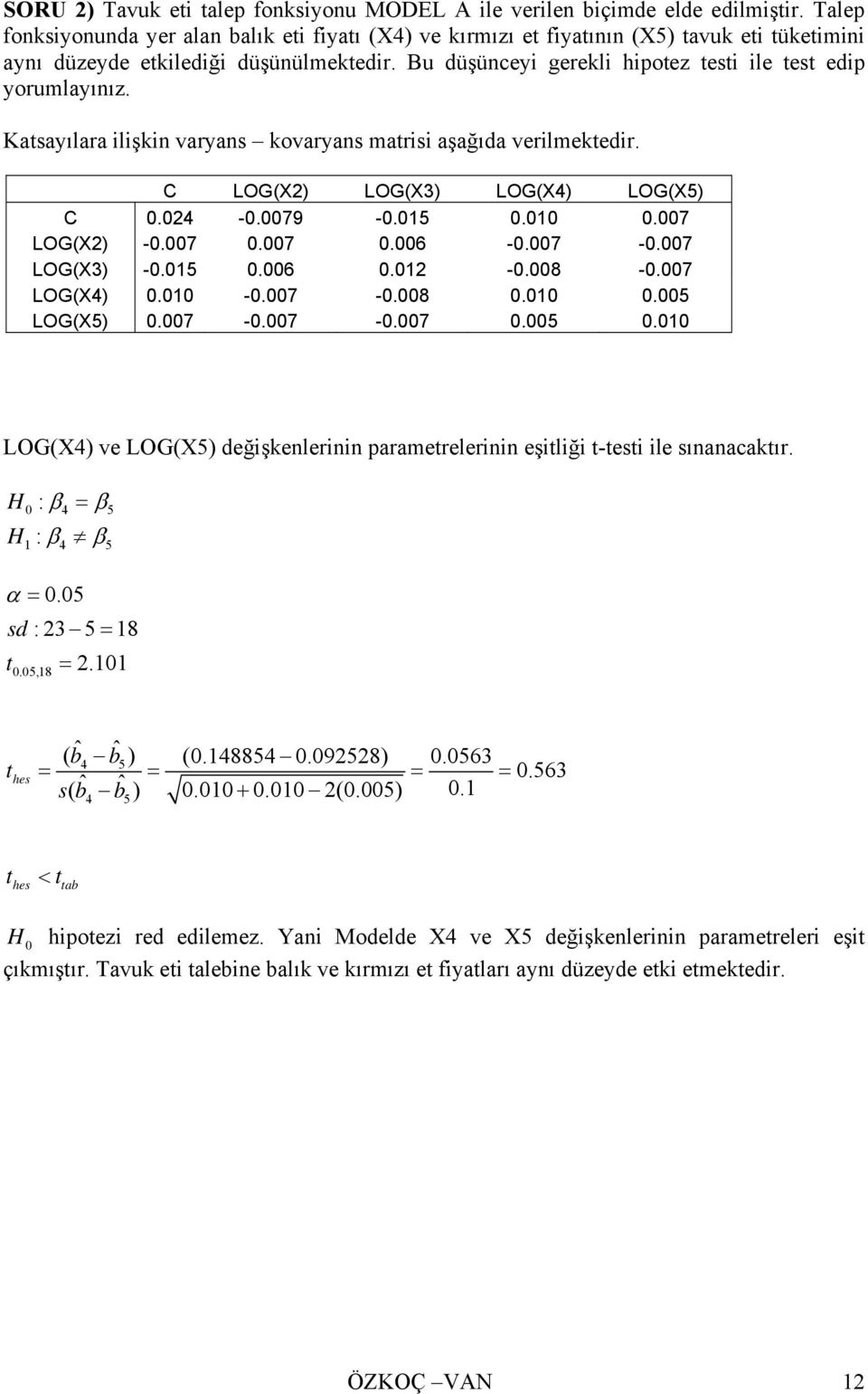Bu düşünceyi gerekli hipotez testi ile test edip yorumlayınız. Katsayılara ilişkin varyans kovaryans matrisi aşağıda verilmektedir. C LOG(X2) LOG(X3) LOG(X4) LOG(X5) C 0.024-0.0079-0.015 0.010 0.
