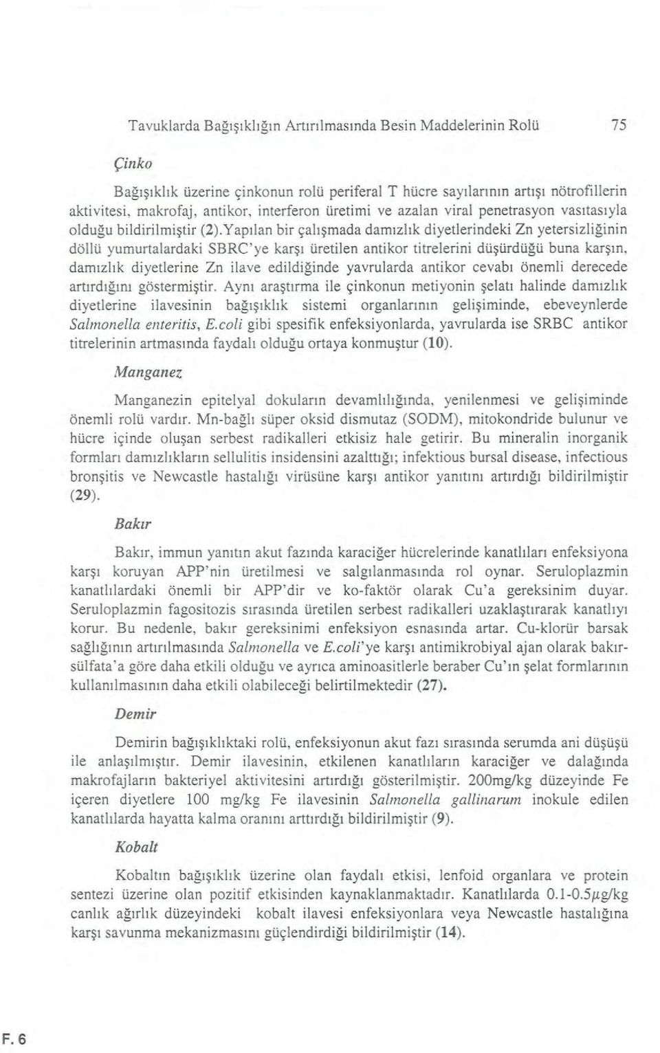 Yapıian bir çalışmada damızlık diyetlerindeki Zn yetersizliğinin döllü yumurtalardaki SBRC'ye karşı üretilen antikor titrelerini düşürdüğü buna karşın, damızlık diyetlerine Zn ilave edildiğinde