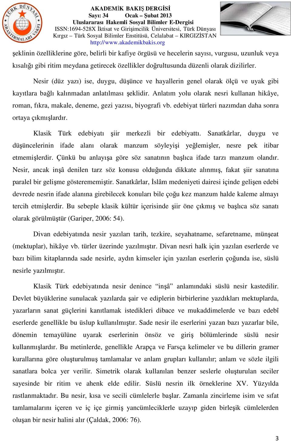 Anlatım yolu olarak nesri kullanan hikâye, roman, fıkra, makale, deneme, gezi yazısı, biyografi vb. edebiyat türleri nazımdan daha sonra ortaya çıkmışlardır.