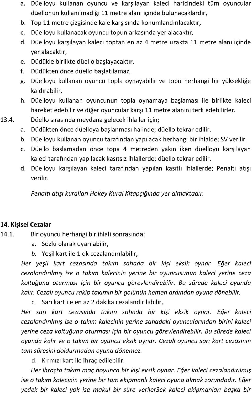 Düelloyu karşılayan kaleci toptan en az 4 metre uzakta 11 metre alanı içinde yer alacaktır, e. Düdükle birlikte düello başlayacaktır, f. Düdükten önce düello başlatılamaz, g.