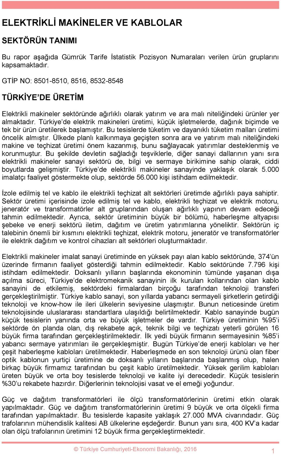 Türkiye de elektrik makineleri üretimi, küçük işletmelerde, dağınık biçimde ve tek bir ürün üretilerek başlamıştır. Bu tesislerde tüketim ve dayanıklı tüketim malları üretimi öncelik almıştır.