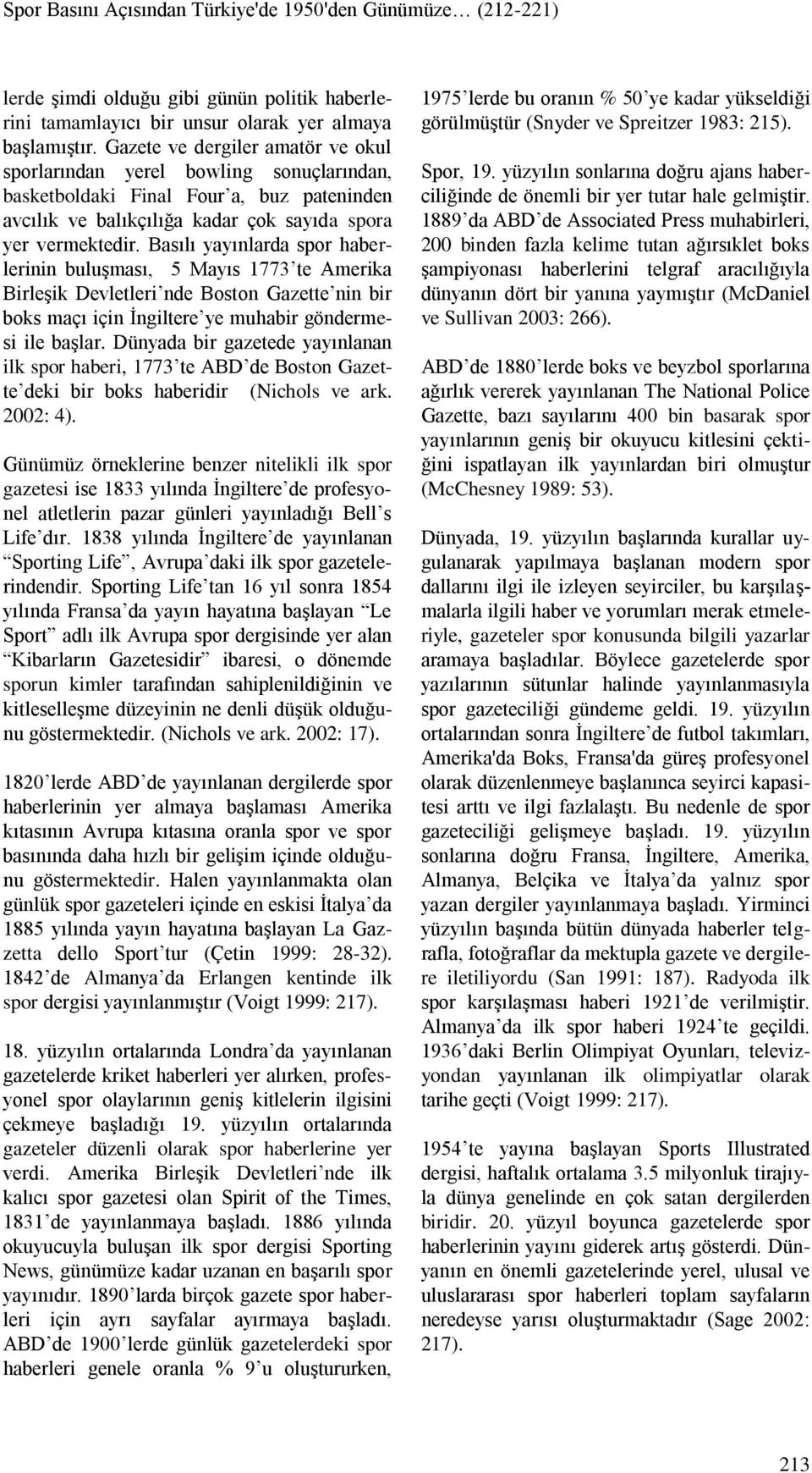 Basılı yayınlarda spor haberlerinin buluşması, 5 Mayıs 1773 te Amerika Birleşik Devletleri nde Boston Gazette nin bir boks maçı için İngiltere ye muhabir göndermesi ile başlar.