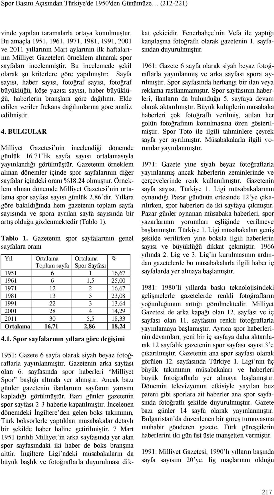 Bu incelemede şekil olarak şu kriterlere göre yapılmıştır: Sayfa sayısı, haber sayısı, fotoğraf sayısı, fotoğraf büyüklüğü, köşe yazısı sayısı, haber büyüklüğü, haberlerin branşlara göre dağılımı.