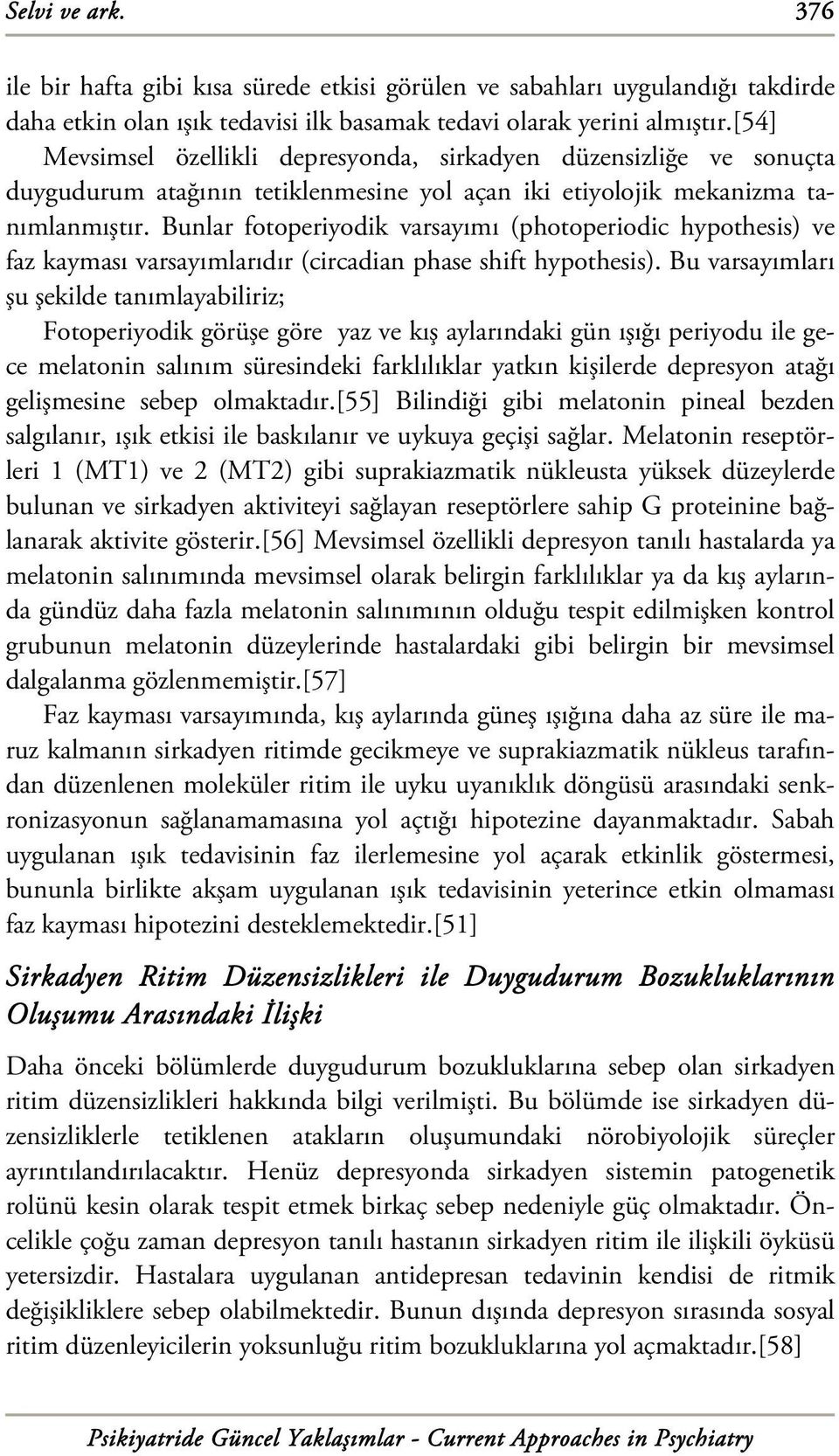 Bunlar fotoperiyodik varsayımı (photoperiodic hypothesis) ve faz kayması varsayımlarıdır (circadian phase shift hypothesis).