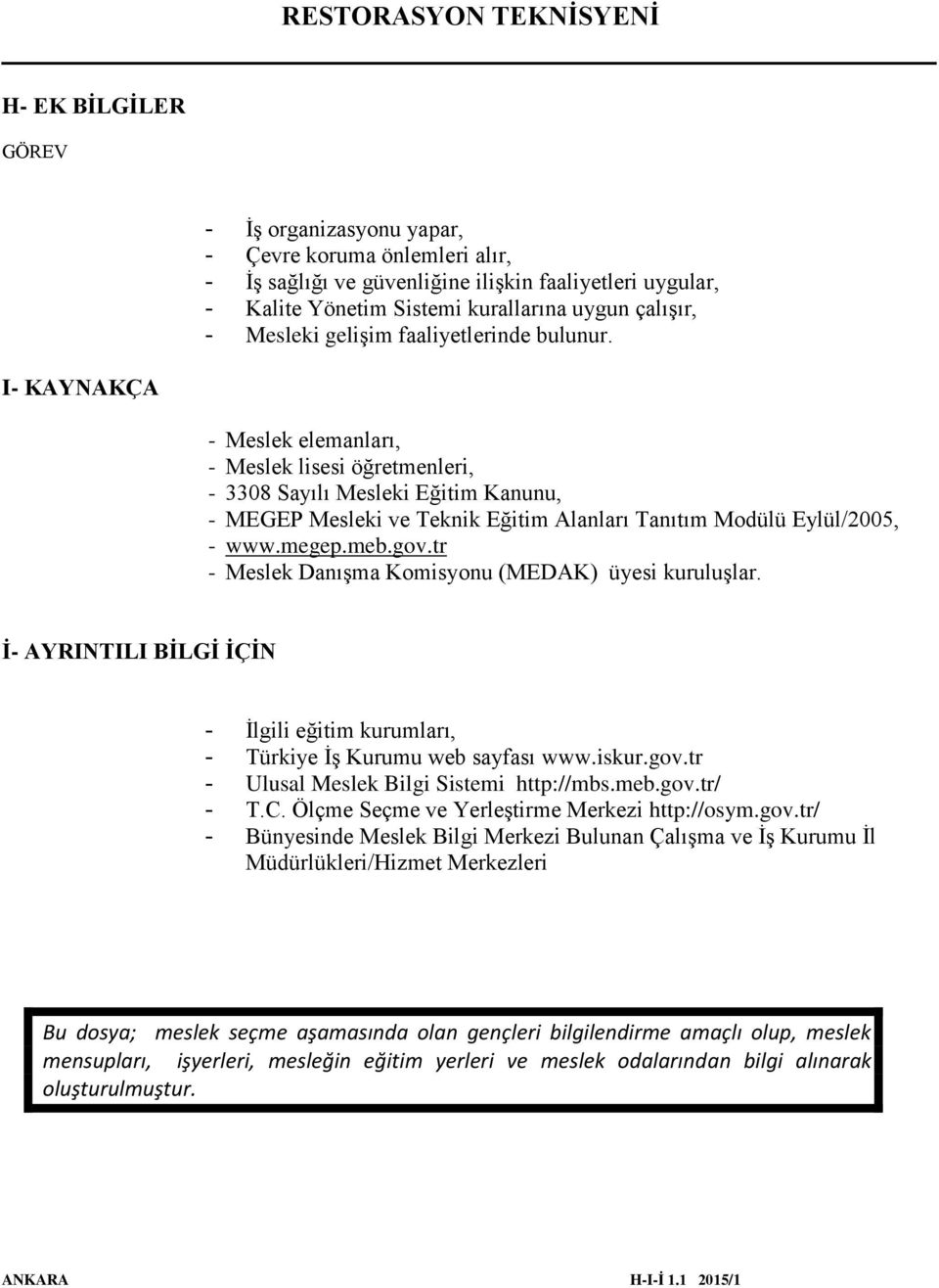 - Meslek elemanları, - Meslek lisesi öğretmenleri, - 3308 Sayılı Mesleki Eğitim Kanunu, - MEGEP Mesleki ve Teknik Eğitim Alanları Tanıtım Modülü Eylül/2005, - www.megep.meb.gov.