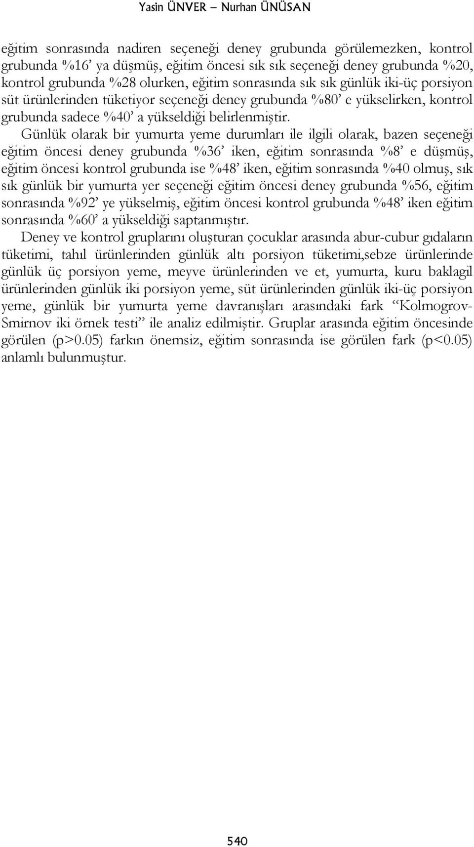 Günlük olarak bir yumurta yeme durumları ile ilgili olarak, bazen seçeneği eğitim öncesi deney grubunda %36 iken, eğitim sonrasında %8 e düşmüş, eğitim öncesi kontrol grubunda ise %48 iken, eğitim